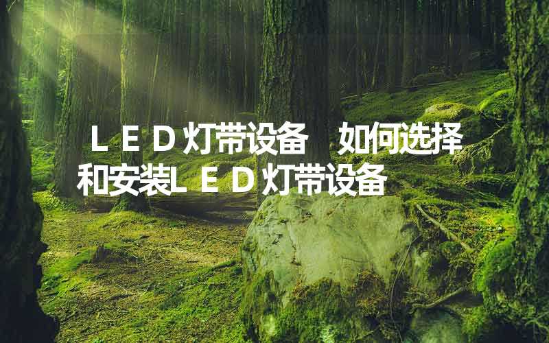 LED灯带设备 如何选择和安装LED灯带设备